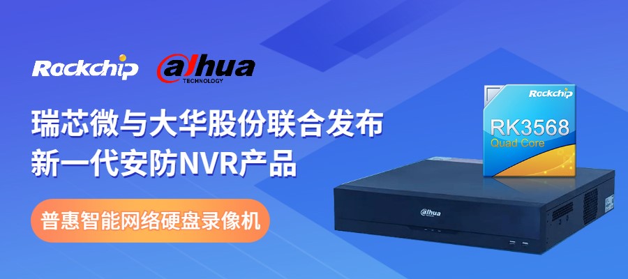 瑞芯微与大华股份联合发布新一代NVR产品，助力安防后端市场智能化升级